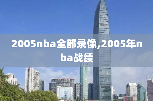 2005nba全部录像,2005年nba战绩